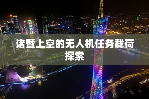 诸暨上空的无人机任务载荷探索