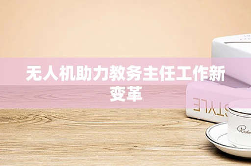 无人机助力教务主任工作新变革