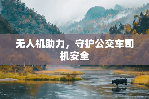 无人机助力，守护公交车司机安全