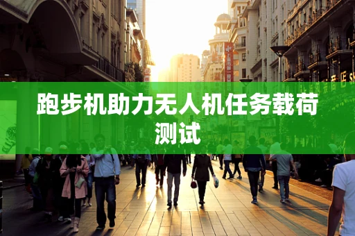 跑步机助力无人机任务载荷测试