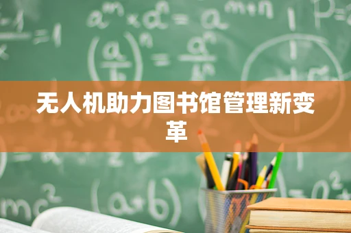 无人机助力图书馆管理新变革