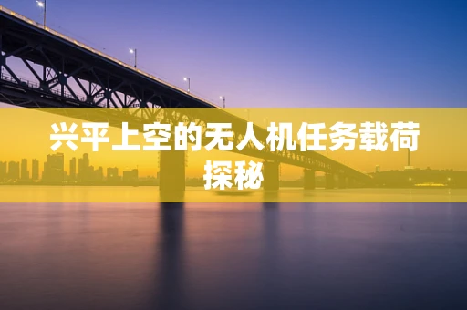 兴平上空的无人机任务载荷探秘