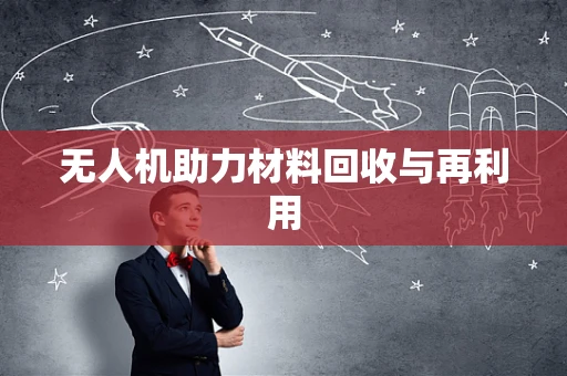 无人机助力材料回收与再利用