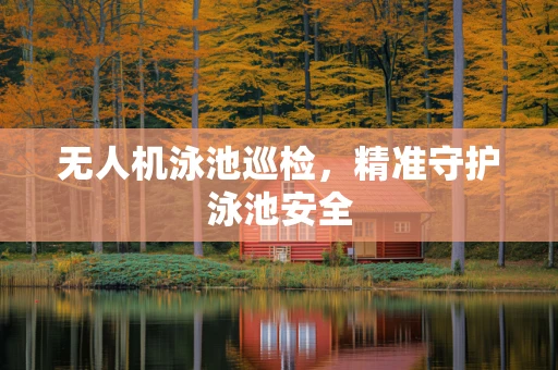 无人机泳池巡检，精准守护泳池安全