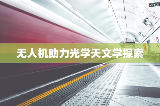 无人机助力光学天文学探索