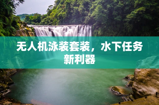 无人机泳装套装，水下任务新利器