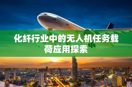 化纤行业中的无人机任务载荷应用探索