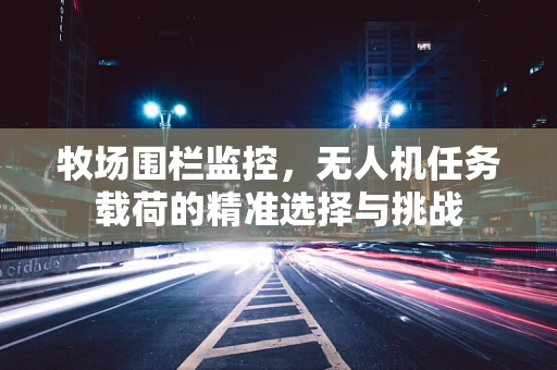 牧场围栏监控，无人机任务载荷的精准选择与挑战