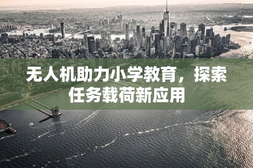 无人机助力小学教育，探索任务载荷新应用