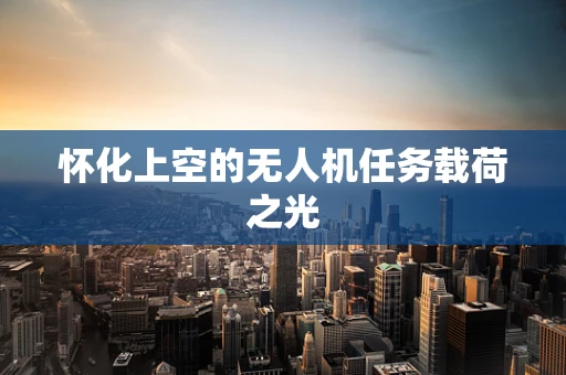 怀化上空的无人机任务载荷之光