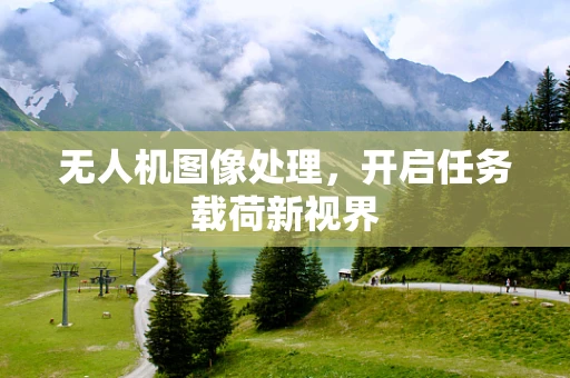 无人机图像处理，开启任务载荷新视界