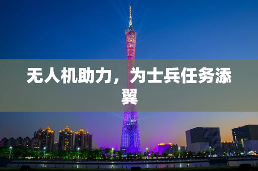 无人机助力，为士兵任务添翼