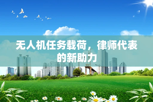 无人机任务载荷，律师代表的新助力