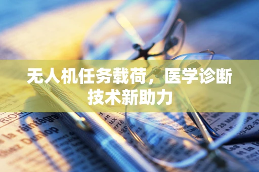 无人机任务载荷，医学诊断技术新助力