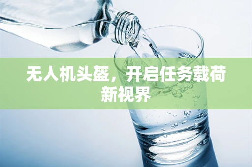 无人机头盔，开启任务载荷新视界