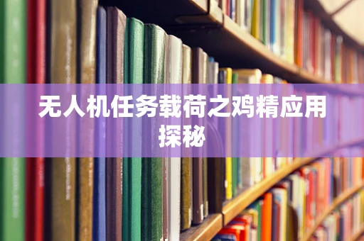 无人机任务载荷之鸡精应用探秘