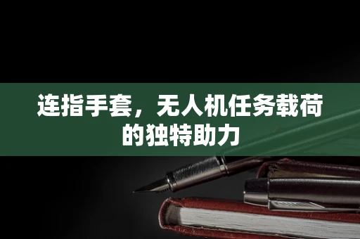 连指手套，无人机任务载荷的独特助力
