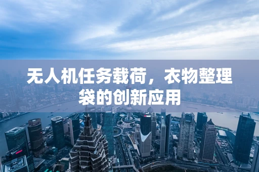 无人机任务载荷，衣物整理袋的创新应用
