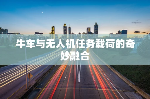 牛车与无人机任务载荷的奇妙融合