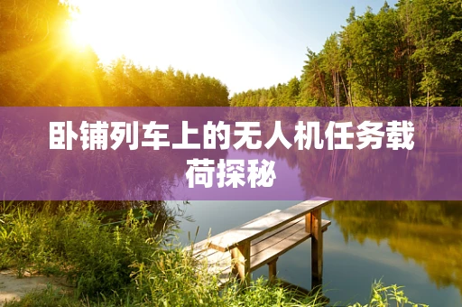 卧铺列车上的无人机任务载荷探秘