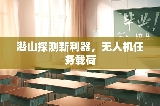 潜山探测新利器，无人机任务载荷