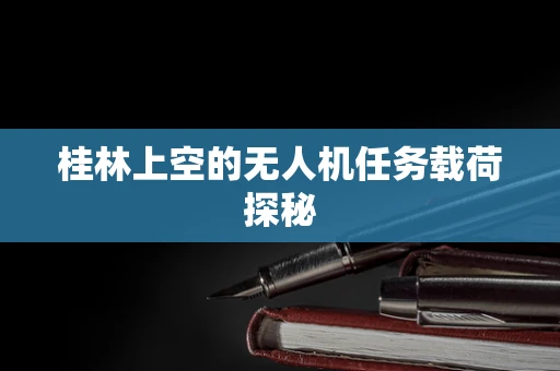 桂林上空的无人机任务载荷探秘