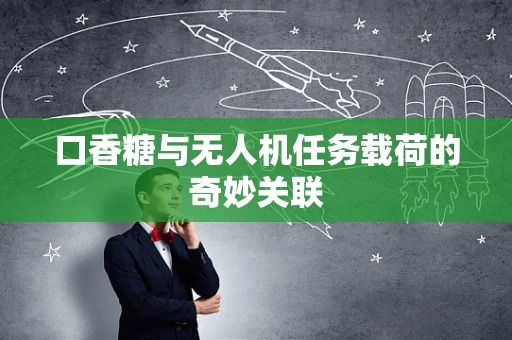口香糖与无人机任务载荷的奇妙关联