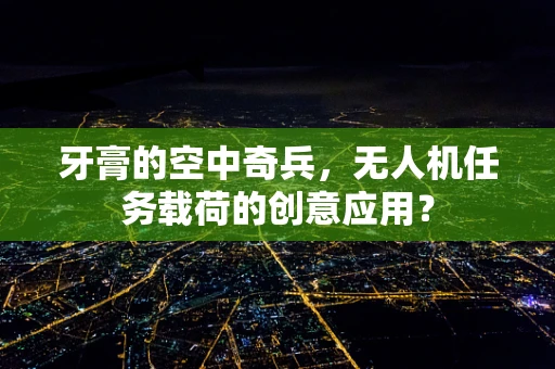 牙膏的空中奇兵，无人机任务载荷的创意应用？