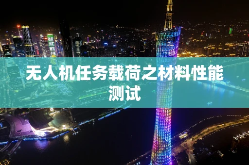 无人机任务载荷之材料性能测试