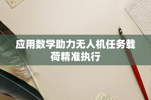 应用数学助力无人机任务载荷精准执行