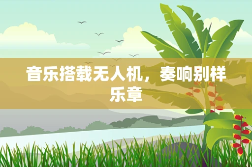 音乐搭载无人机，奏响别样乐章