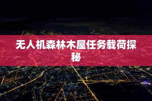无人机森林木屋任务载荷探秘