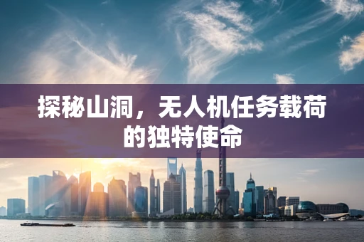 探秘山洞，无人机任务载荷的独特使命
