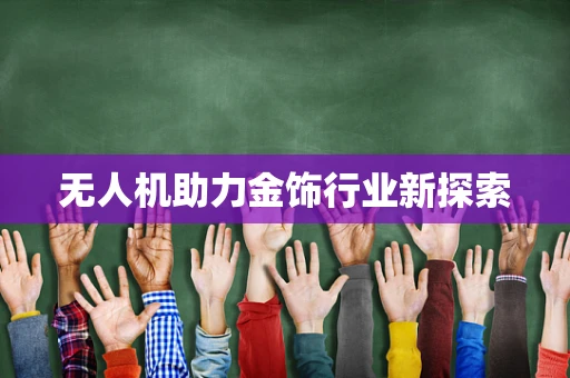 无人机助力金饰行业新探索