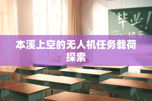 本溪上空的无人机任务载荷探索