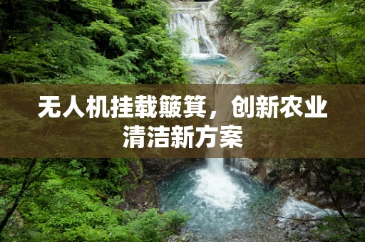无人机挂载簸箕，创新农业清洁新方案