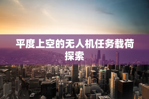 平度上空的无人机任务载荷探索