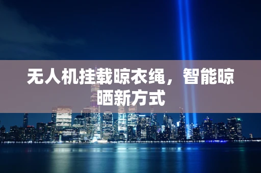 无人机挂载晾衣绳，智能晾晒新方式