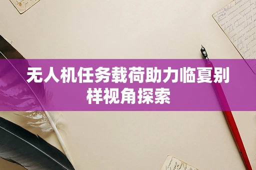 无人机任务载荷助力临夏别样视角探索