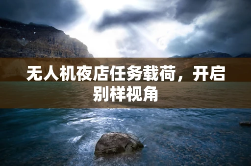 无人机夜店任务载荷，开启别样视角