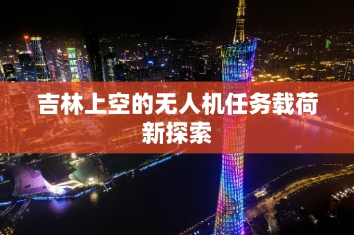 吉林上空的无人机任务载荷新探索