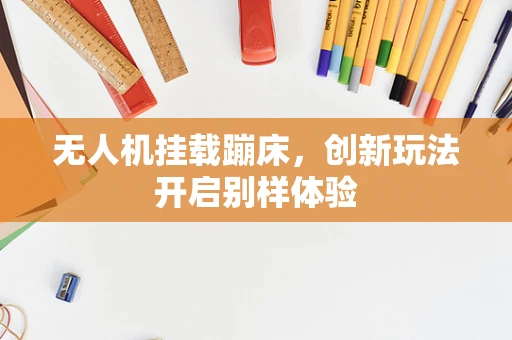 无人机挂载蹦床，创新玩法开启别样体验