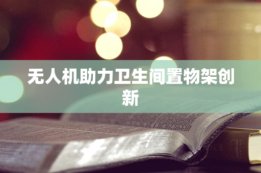 无人机助力卫生间置物架创新