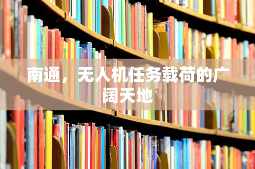 南通，无人机任务载荷的广阔天地