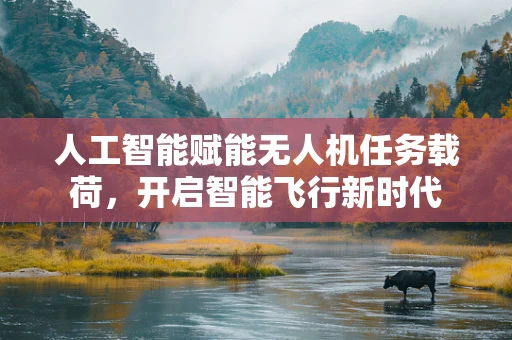 人工智能赋能无人机任务载荷，开启智能飞行新时代