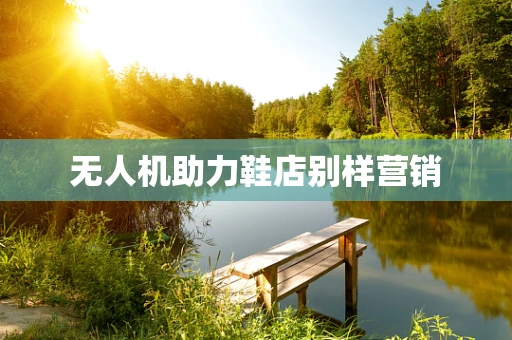 无人机助力鞋店别样营销