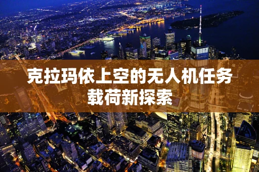 克拉玛依上空的无人机任务载荷新探索