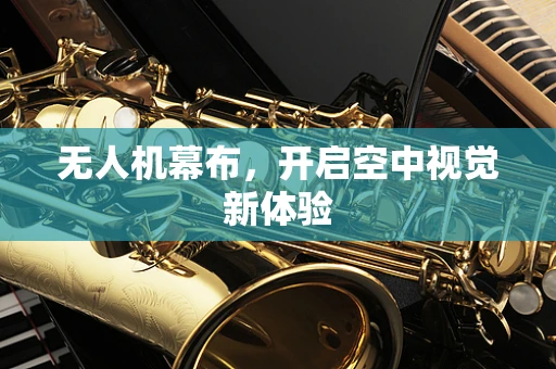 无人机幕布，开启空中视觉新体验