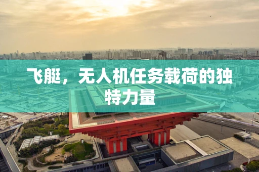 飞艇，无人机任务载荷的独特力量