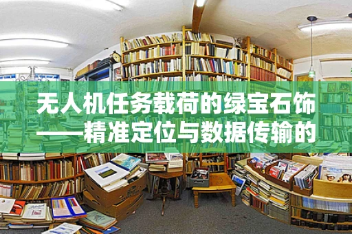 无人机任务载荷的绿宝石饰——精准定位与数据传输的完美融合